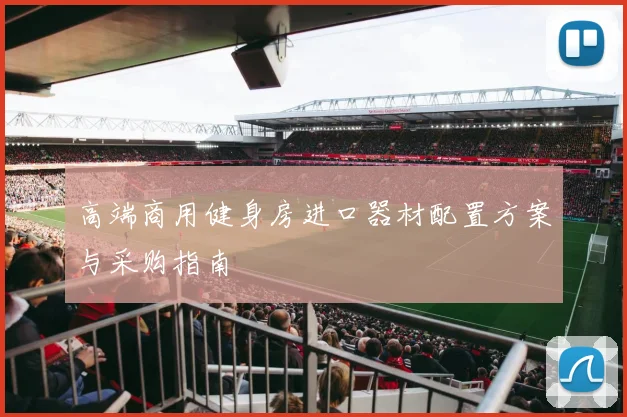 高端商用健身房进口器材配置方案与采购指南