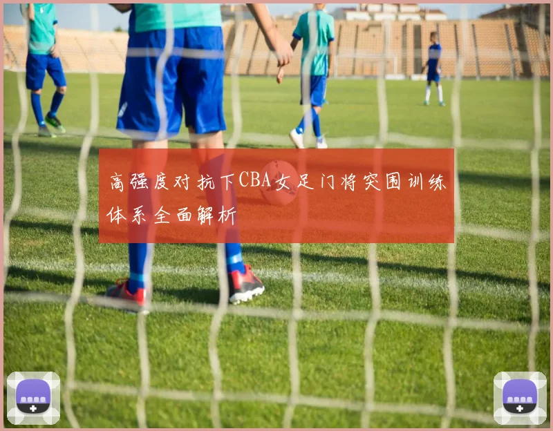 高强度对抗下CBA女足门将突围训练体系全面解析