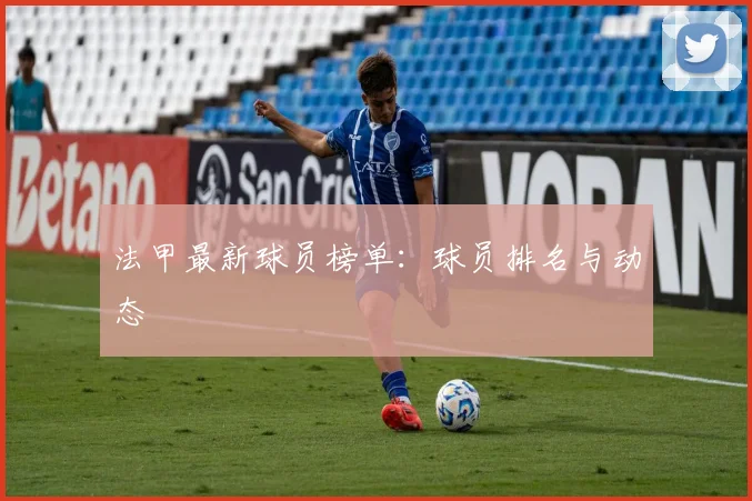 法甲最新球员榜单：球员排名与动态