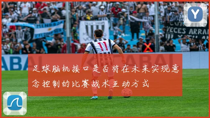足球脑机接口是否将在未来实现意念控制的比赛战术互动方式