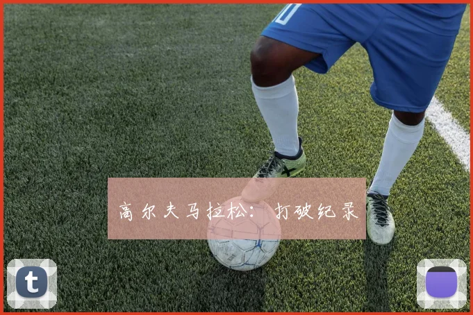 高尔夫马拉松：打破纪录