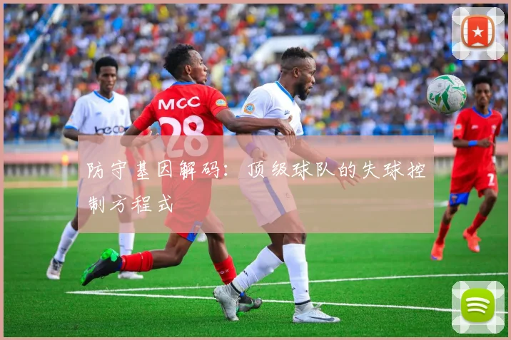 防守基因解码：顶级球队的失球控制方程式