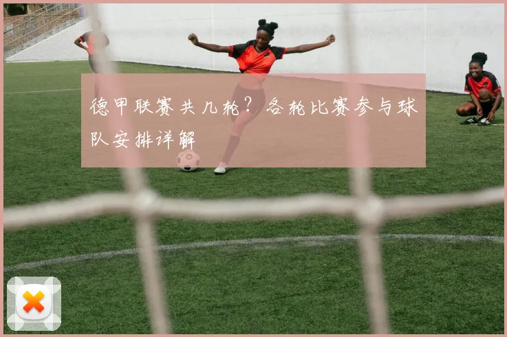 德甲联赛共几轮？各轮比赛参与球队安排详解