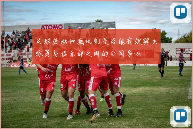 足球劳动仲裁机制是否能有效解决球员与俱乐部之间的合同争议