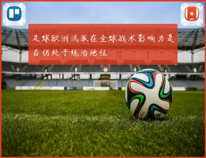 足球欧洲流派在全球战术影响力是否仍处于统治地位