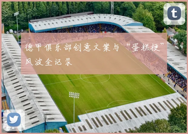 德甲俱乐部创意文案与“蛋糕梗”风波全记录