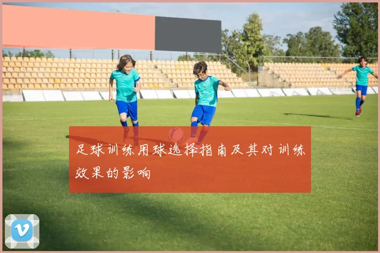 足球训练用球选择指南及其对训练效果的影响