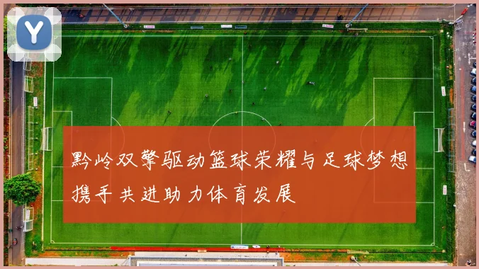 黔岭双擎驱动篮球荣耀与足球梦想携手共进助力体育发展