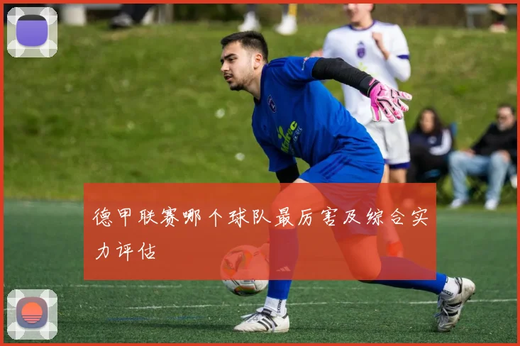 德甲联赛哪个球队最厉害及综合实力评估