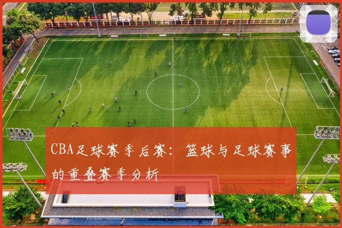 CBA足球赛季后赛：篮球与足球赛事的重叠赛季分析