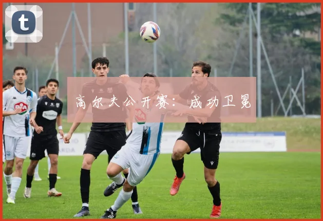 高尔夫公开赛：成功卫冕