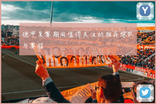 德甲复赛期间值得关注的推荐球队与赛程