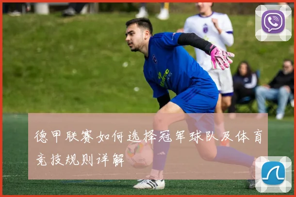 德甲联赛如何选择冠军球队及体育竞技规则详解