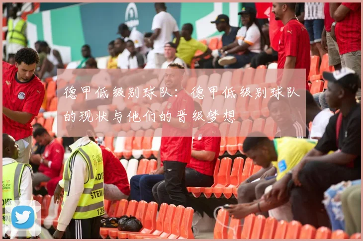 德甲低级别球队：德甲低级别球队的现状与他们的晋级梦想