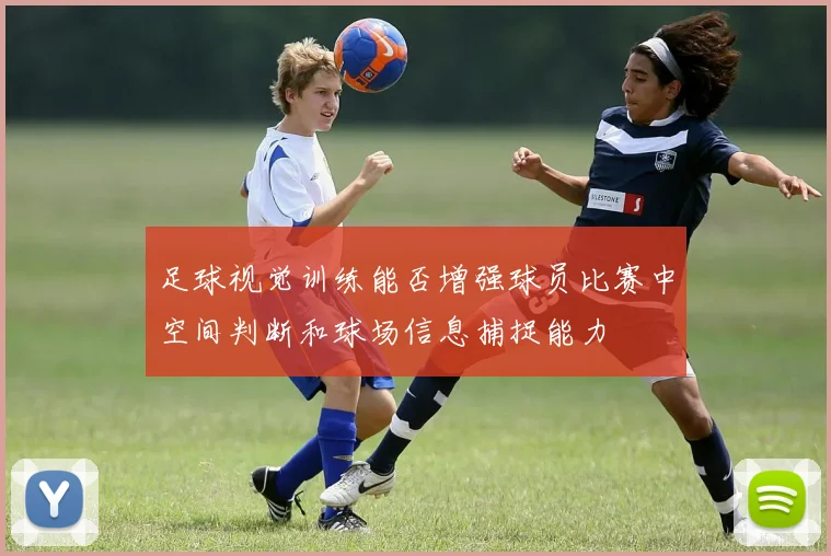 足球视觉训练能否增强球员比赛中空间判断和球场信息捕捉能力